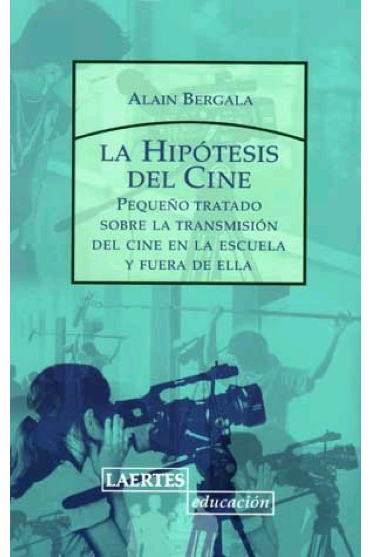 La hipótesis del cine. Pequeño tratado sobre la transmisión del cine a la escuela y fuera de ella