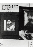 Medardo Rosso. Pioneer of Modern Sculpture