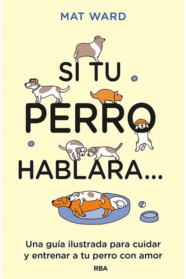 Si tu perro hablara.... Una guía ilustrada para cuidar y entrenar a tu perro con amor