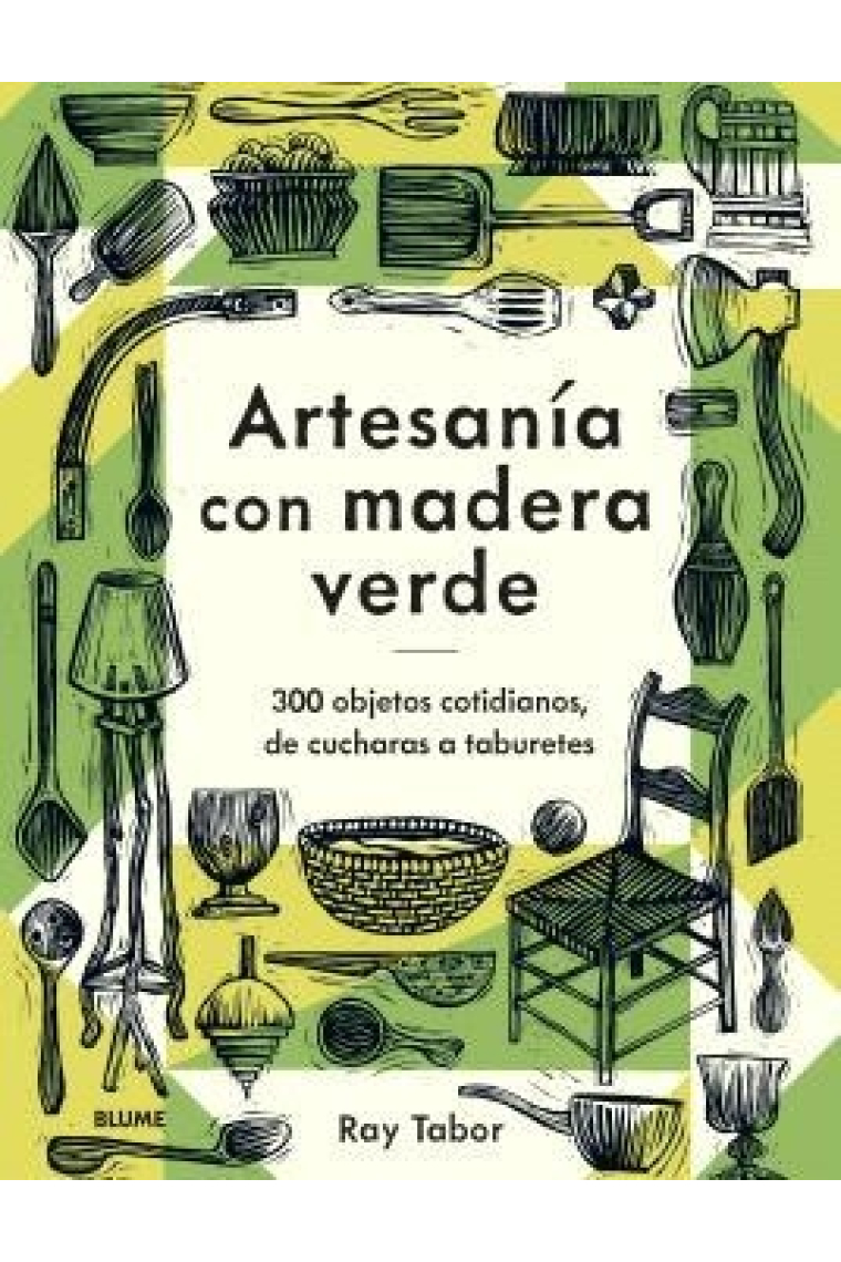 Artesanía con madera verde. 300 objetos cotidianos, de cucharas a taburetes