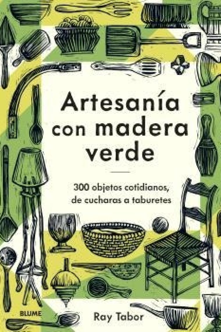 Artesanía con madera verde. 300 objetos cotidianos, de cucharas a taburetes