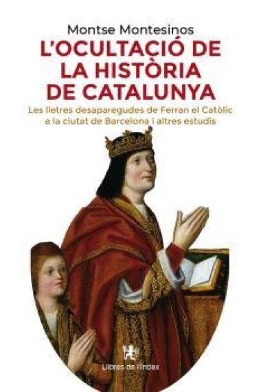 L'ocultació de la història de Catalunya. Les lletres desaparegudes de Ferran el Catòlic a la ciutat de Barcelona i altres estudis