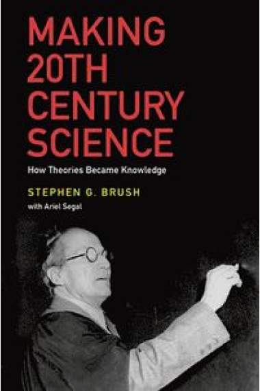 Making 20th Century science: how theories became knowledge