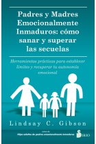 Padres emocionalmente inmaduros. Cómo sanar y superar las secuelas