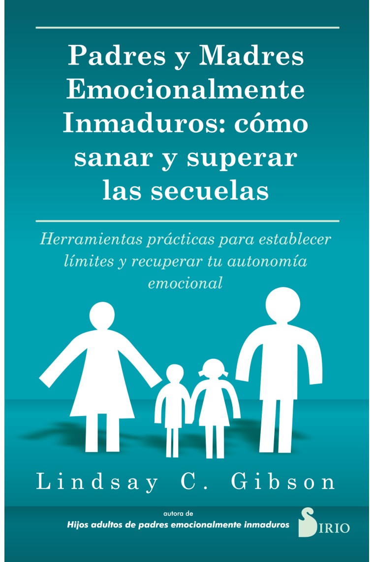 Padres emocionalmente inmaduros. Cómo sanar y superar las secuelas