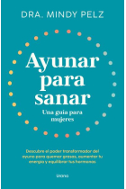 Ayunar para sanar. Una guía para mujeres. Descubre el poder transformador del ayuno para quemar grasas, aumentar tu energía y equilibrar tus hormonas