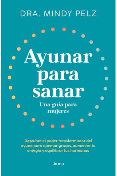 Ayunar para sanar. Una guía para mujeres. Descubre el poder transformador del ayuno para quemar grasas, aumentar tu energía y equilibrar tus hormonas