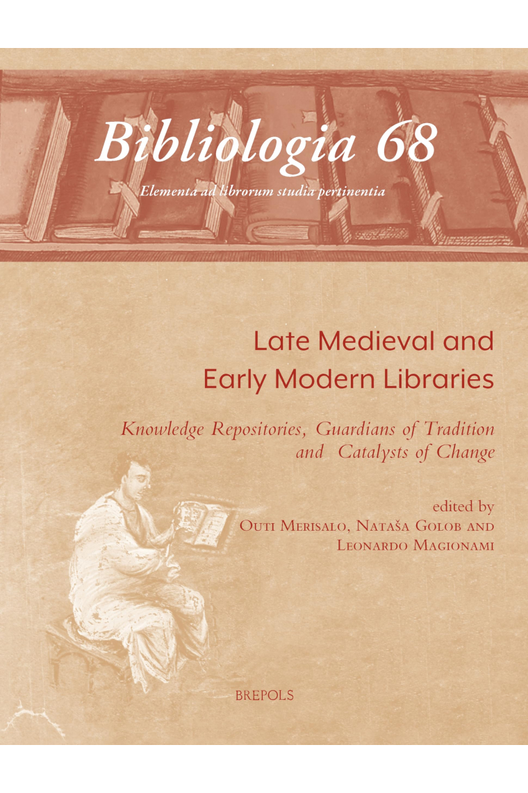 Late Medieval and Early Modern Libraries: Knowledge Repositories, Guardians of Tradition and Catalysts of Change (Bibliologia, 68)