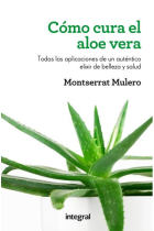 Cómo cura el aloe vera. Todas las aplicaciones de un auténtico elixir de belleza y salud