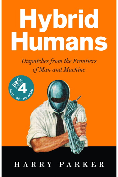 Hybrid Humans: Dispatches from the Frontiers of Man and Machine