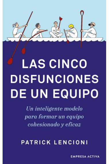 Las cinco disfunciones de un equipo. Un inteligente modelo para formar un equipo cohesionado y eficaz