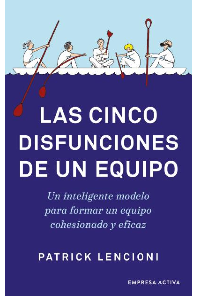 Las cinco disfunciones de un equipo. Un inteligente modelo para formar un equipo cohesionado y eficaz