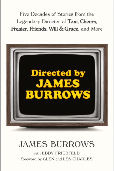 Directed by James Burrows: Five Decades of Stories from the Legendary Director of Taxi, Cheers, Frasier, Friends, Will & Grace, and More