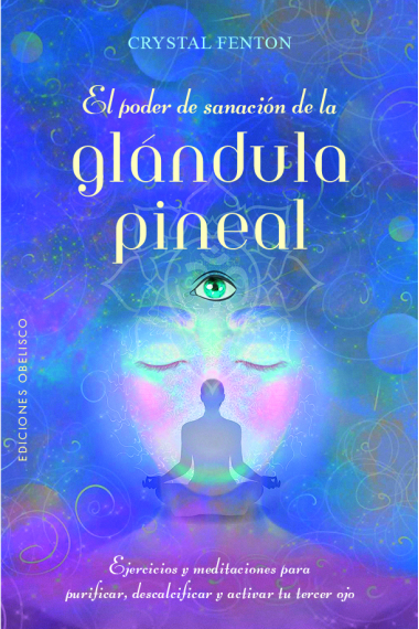 El poder de sanación de la glándula pineal. Ejercicios y meditaciones para purificar, descalcificar y activar el tercer ojo