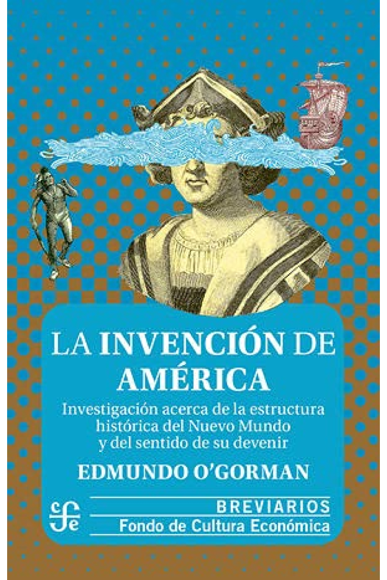 La invención de América. Investigación acerca de la estructura histórica del Nuevo Mundo y del sentido de su devenir