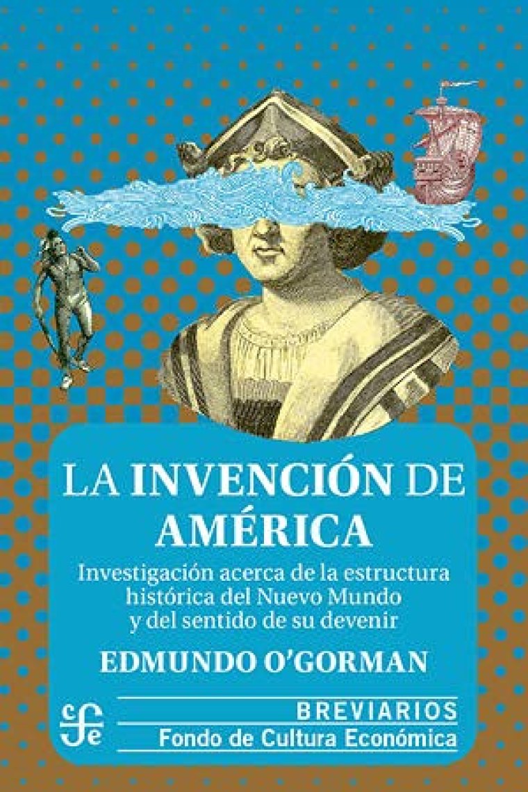 La invención de América. Investigación acerca de la estructura histórica del Nuevo Mundo y del sentido de su devenir