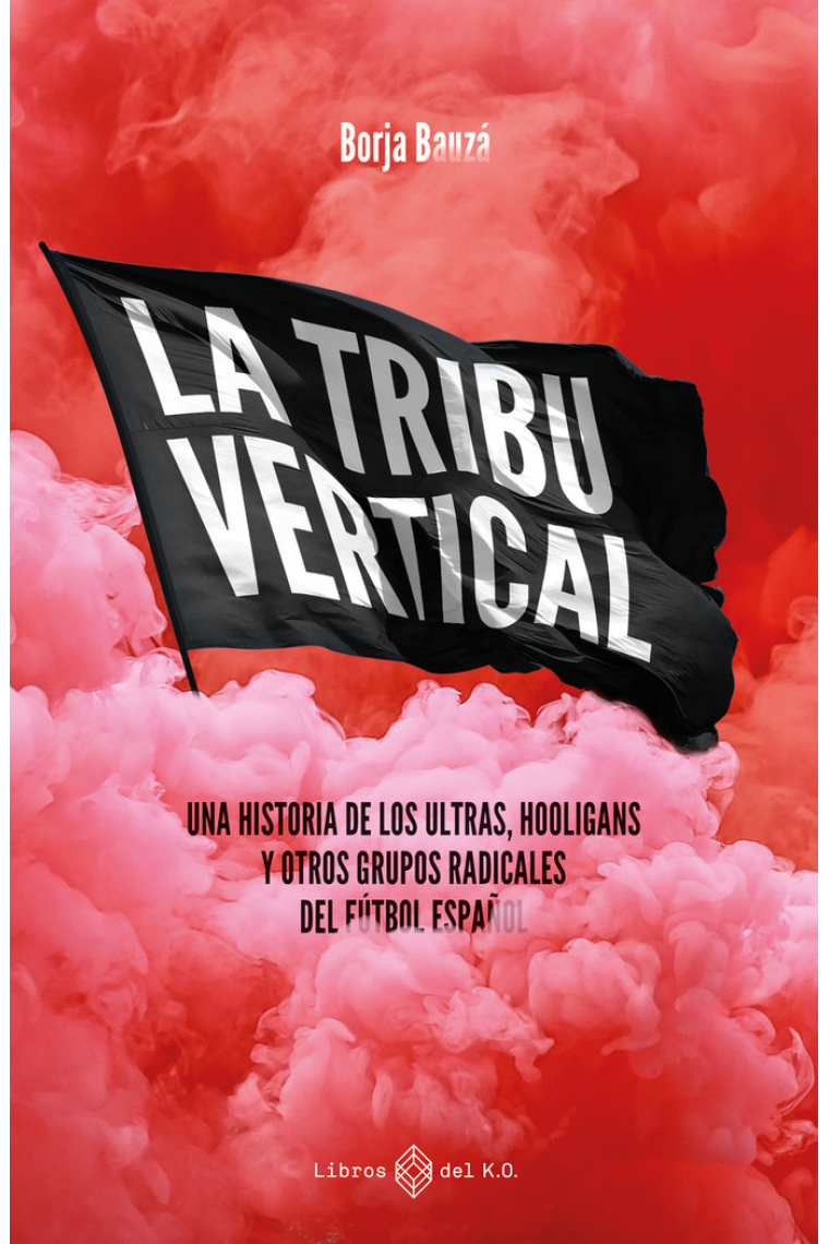 La tribu vertical. Una historia de los ultras, hooligans y otros grupos radicales del fútbol español