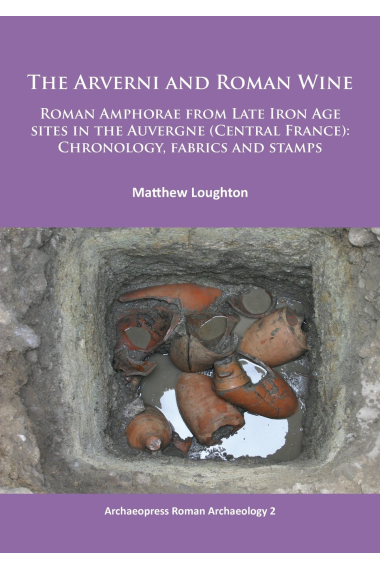 The Arverni and Roman Wine: Roman Amphorae from Late Iron Age sites in the Auvergne (Central France): Chronology, fabrics and stamps: 2 (Archaeopress Roman Archaeology)