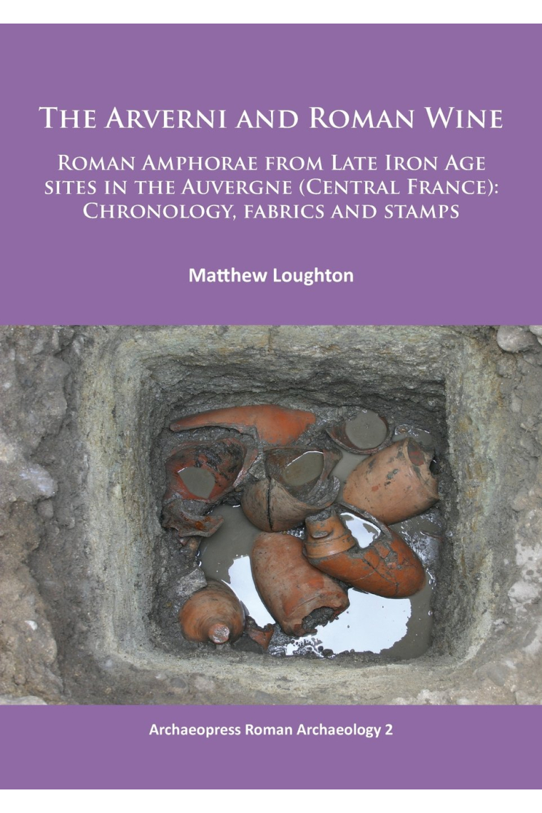 The Arverni and Roman Wine: Roman Amphorae from Late Iron Age sites in the Auvergne (Central France): Chronology, fabrics and stamps: 2 (Archaeopress Roman Archaeology)