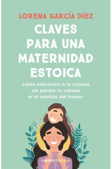 Claves para una maternidad estoica. Cómo sobrevivir a la crianza sin perder la cabeza ni el sentido del humor.