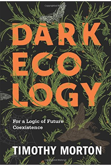 Dark Ecology: For a Logic of Future Coexistence (The Wellek Library Lectures)