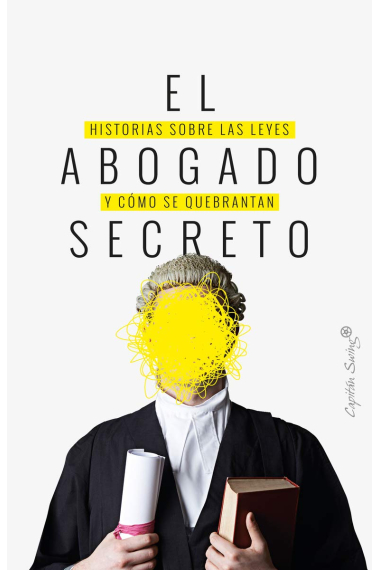 El abogado secreto. Historias sobre las leyes y cómo se quebrantan