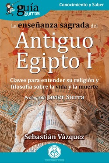 La enseñanza sagrada del Antiguo Egipto I. Claves para entender su religión y filosofía sobre la vida y la muerte (GuíaBurros)