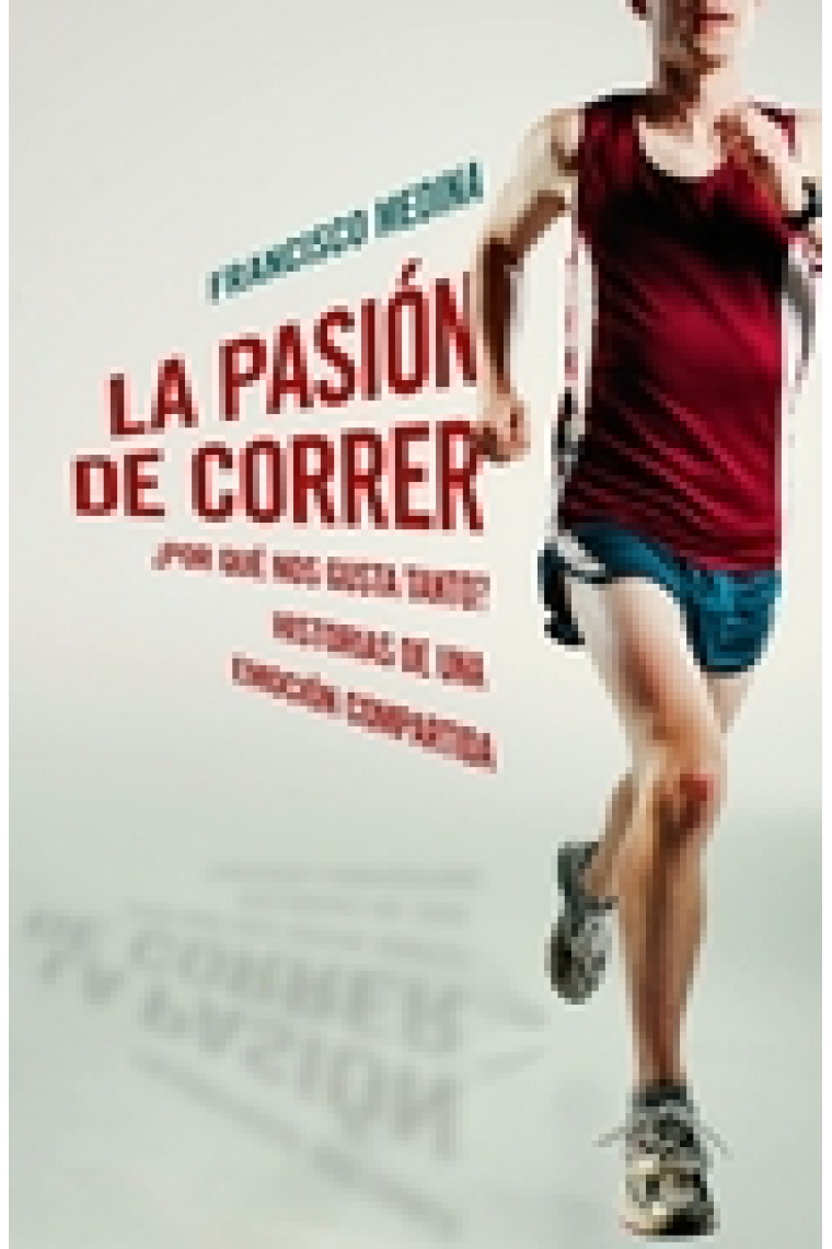 La pasión de correr ¿Por qué nos gusta tanto? Historias de una emoción compartida