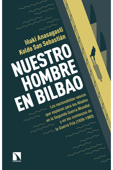 Nuestro hombre en Bilbao. Los nacionalistas vascos que espiaron para los Aliados en la Segunda Guerra Mundial y en los comienzos de la Guerra Fría (1939-1960)