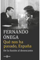 Fernando Ónega. Qué nos ha pasado, España. De la ilusión al desencanto