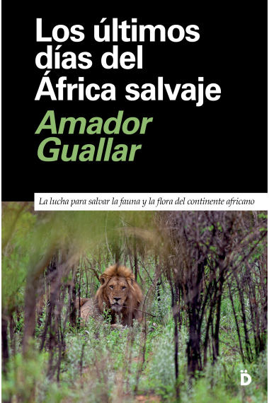 Los últimos días del África salvaje. La lucha para salvar la fauna y la flora del continente africano