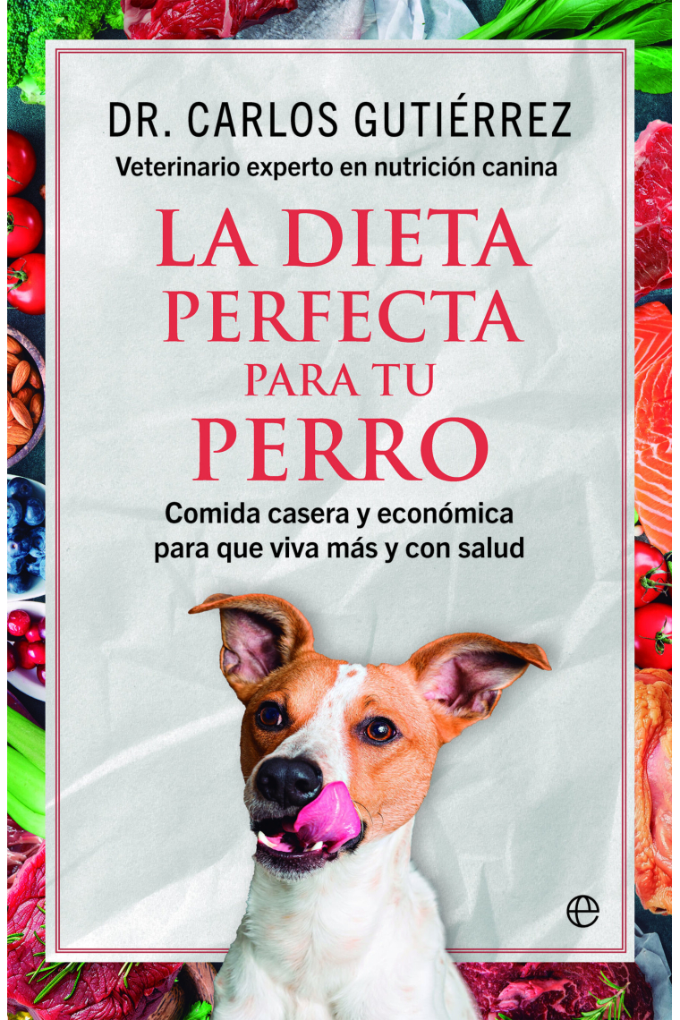 La dieta perfecta para tu perro. Comida casera y económica para que viva más y con salud