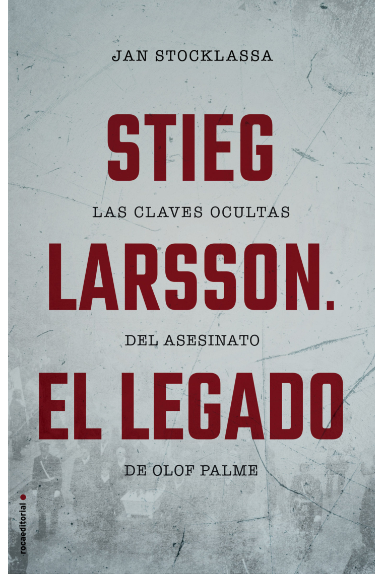 Stieg Larsson. El Legado. Las claves ocultas del asesinato de Olof Palme