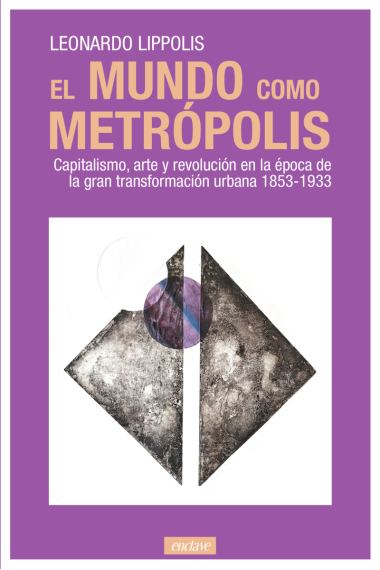 El mundo como metrópolis. Capitalismo, arte y revolución en la época de la gran transformación urbana 1853-1933