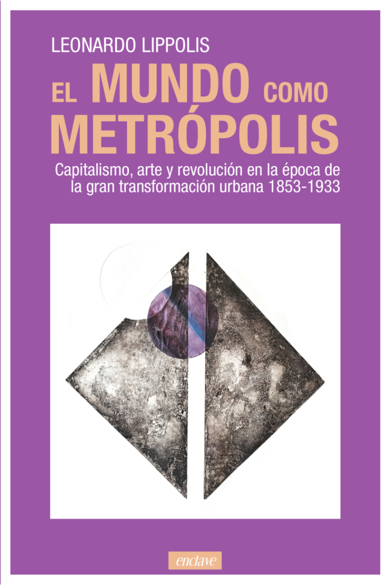 El mundo como metrópolis. Capitalismo, arte y revolución en la época de la gran transformación urbana 1853-1933