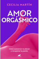 Amor orgásmico. Cómo aumentar tu placer y recuperar la pasión