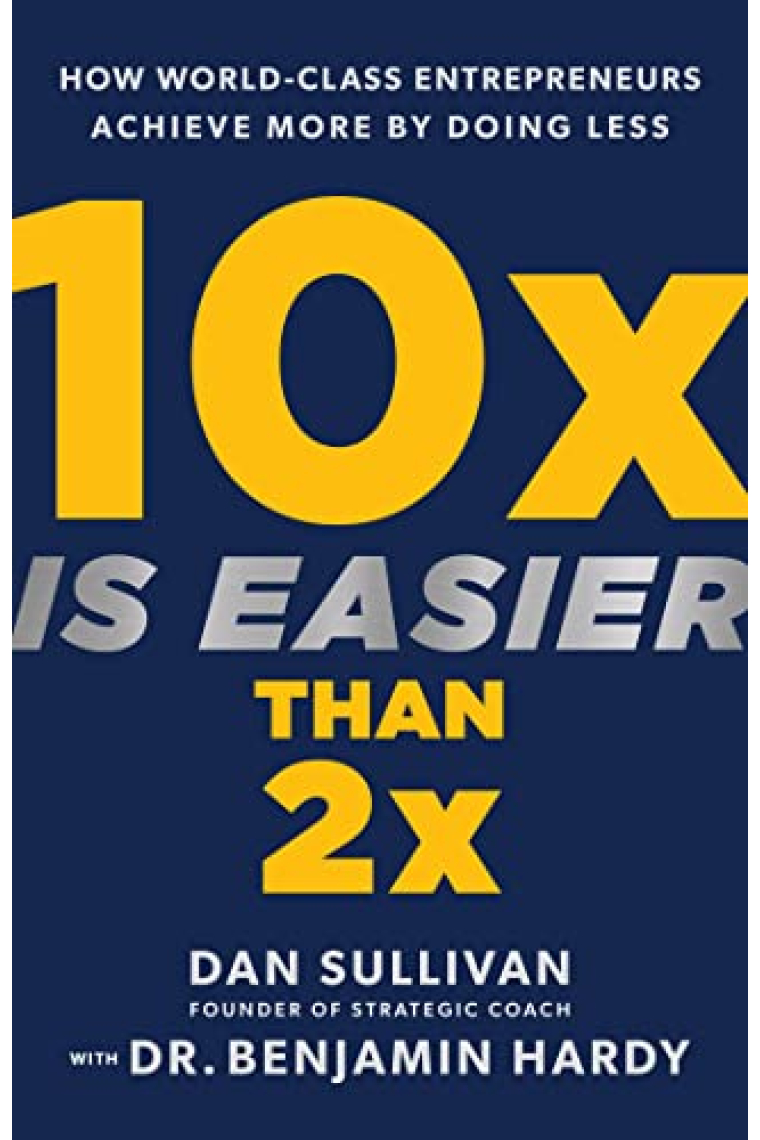 10x Is Easier Than 2x: How World-Class Entrepreneurs Achieve More by Doing Less