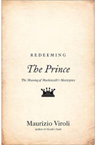 Redeeming The Prince: the meaning of Machiavelli's masterpiece