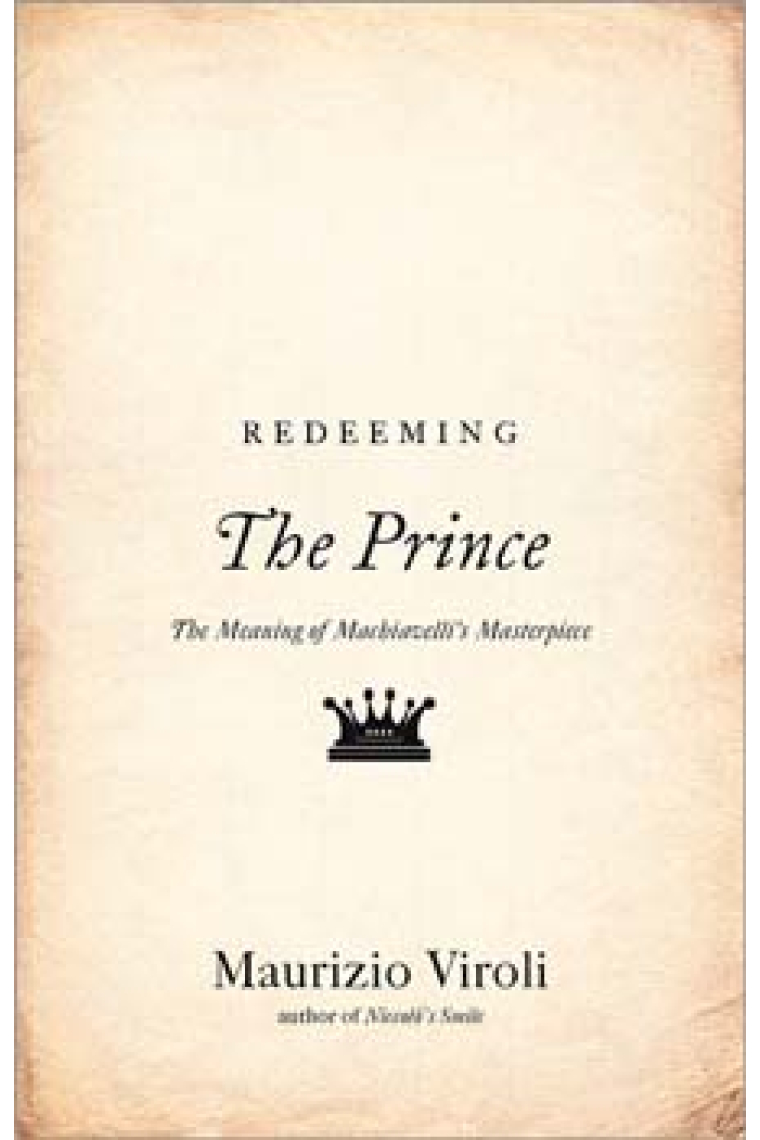 Redeeming The Prince: the meaning of Machiavelli's masterpiece