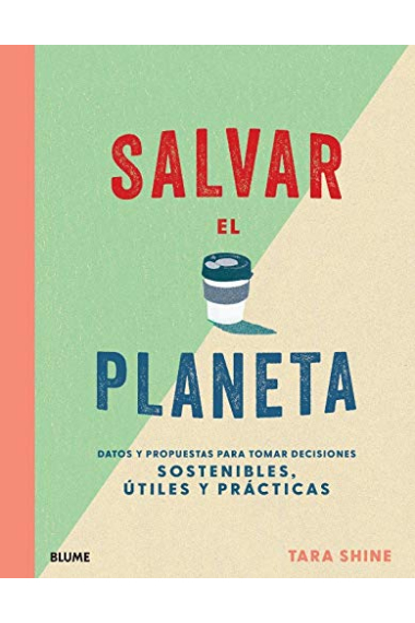 Salvar el planeta: Datos y propuestas para tomar decisiones sostentibles, útiles y prácticas