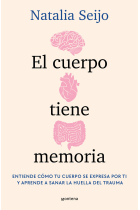 El lenguaje y la memoria del cuerpo. Entiende cómo tu cuerpo se expresa por ti y aprende a sanar la huella del trauma