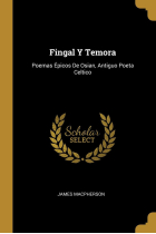 Fingal y Temora: poemas épicos de Osian (antiguo poeta céltico)