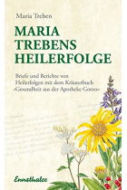 Maria Trebens Heilerfolge: Briefe und Berichte von Heilerfolgen mit dem Kräuterbuch 'Gesundheit aus der Apotheke Gottes'