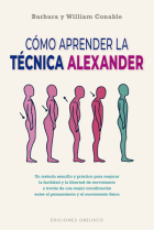 Cómo aprender la técnica Alexander. Un método sencillo y práctico para mejorar la facilidad y la libertad de movimiento a través de una mejor coordinación entre el pensamiento y el movimiento físico