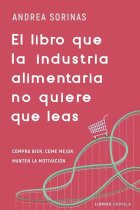 El libro que la industria alimentaria no quiere que leas. Compra bien, come mejor, mantén la motivación