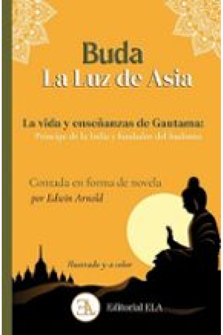 Buda, la luz de Asia. La vida y enseñazas de Gautama: príncipe de la India y fundador del budismo