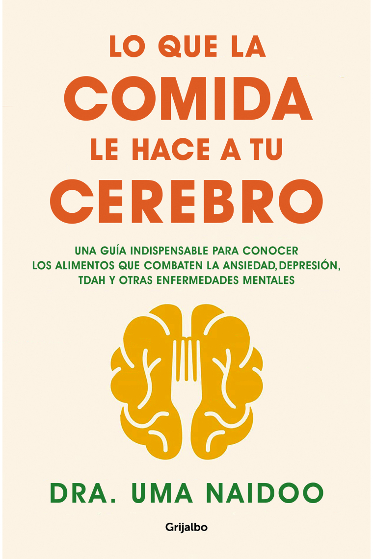 Lo que la comida le hace a tu cerebro. Una guía indispensable para conocer los alimentos que combaten la ansiedad, la depresión, el TDAH y otras enfermedades mentales