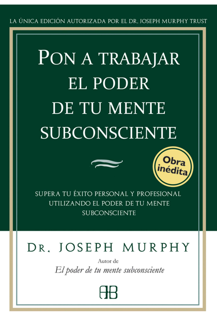 Pon a trabajar el poder de tu mente subconsciente. Supera tu éxito personal y profesional utilizando el poder de tu mente subconsciente