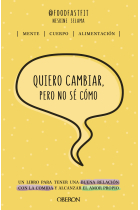 Quiero cambiar, pero no sé cómo. Un libro para tener una buena relación con la comida y alcanzar el amor propio