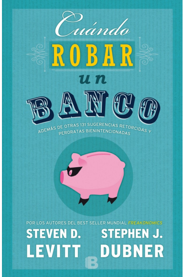 Cuándo robar un banco. Además de otras 131 sugerencias retorcidas i peroratas bienintencionadas